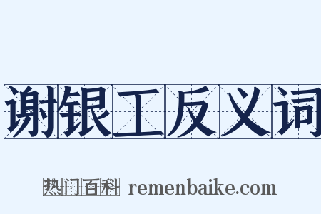 谢银工反义词是什么意思的图片